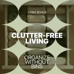 Clutter-Free Living: Organize Without Bins – Practical eBook Guide to Home Organization Without Bins, Minimalist Storage, Smart Spaces & Sustainable Decluttering