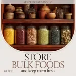 Store Bulk Foods and Keep Them Fresh: Ultimate Guide to Storing Bulk Foods, Preventing Waste, and Organizing Your Pantry