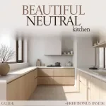 Beautiful Neutral Kitchen Guide – Neutral Kitchen Color Schemes eBook for Warm, Timeless Interiors, Modern Kitchen Design Inspiration & Practical Styling Checklist