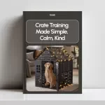 Crate Training Made Simple, Calm, Kind: The Ultimate Guide to How to Crate Train Your Dog