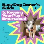 Busy Dog Owner’s Guide to Keeping Your Pup Entertained – How to Keep Dog Busy While at Work, DIY Toys, Mental Stimulation & Routine Training eBook