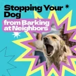 Stopping Your Dog from Barking at Neighbors – Complete Guide on how to stop dog from barking at neighbors, Positive Training Techniques, Behavior Solutions eBook